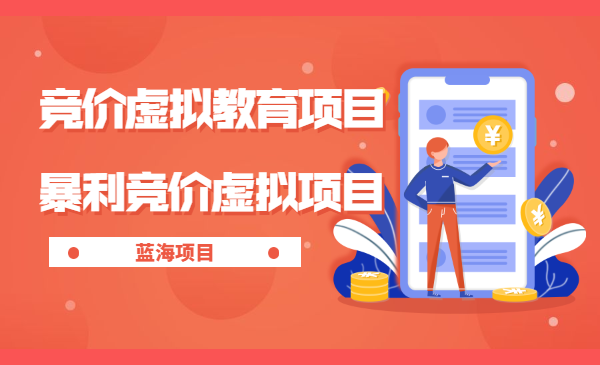 蓝海项目：竞价虚拟教育项目+寻找暴利竞价虚拟项目实战玩法