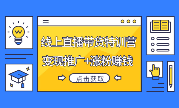 线上直播带货特训营，创作内容+剪辑拍摄+变现推广+涨粉赚钱