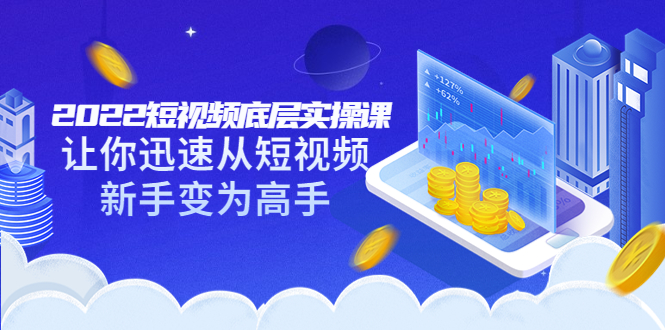 短视频底层实操课：让你迅速从短视频新手变为高手（价值7980元）